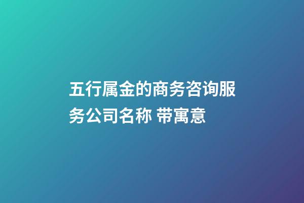 五行属金的商务咨询服务公司名称 带寓意-第1张-公司起名-玄机派